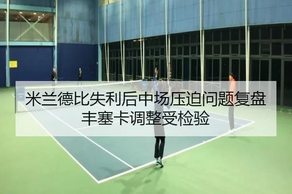 米兰德比失利后中场压迫问题复盘丰塞卡调整受检验